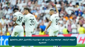 الجولة الرابعة.. مواجهة ريال مدريد ضد سوسيداد وتفاصيل النقل والتعليق الحصرية